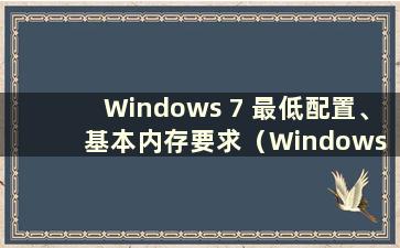 Windows 7 最低配置、基本内存要求（Windows 7 最低内存要求）